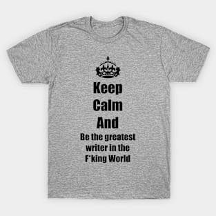 be calm an be the greatest writer T-Shirt